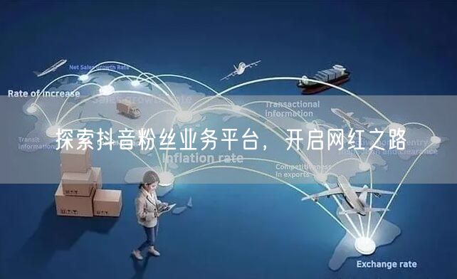 探索抖音粉丝业务平台，开启网红之路
