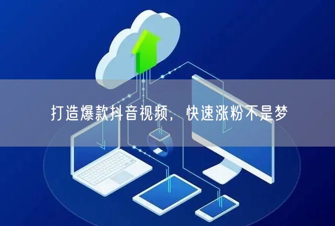 打造爆款抖音视频，快速涨粉不是梦