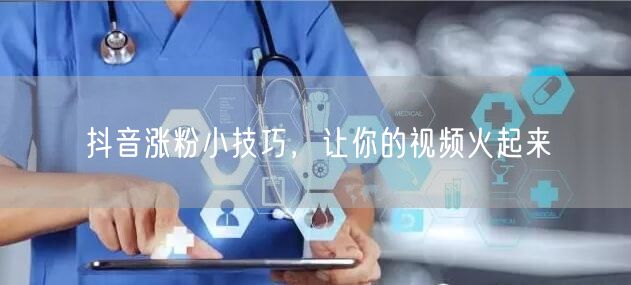 抖音涨粉小技巧，让你的视频火起来