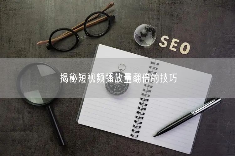 揭秘短视频播放量翻倍的技巧