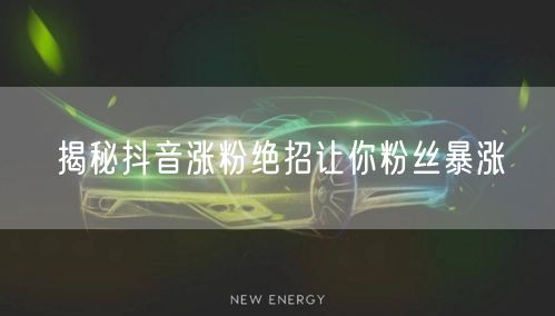 揭秘抖音涨粉绝招让你粉丝暴涨