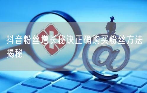 抖音粉丝增长秘诀正确购买粉丝方法揭秘