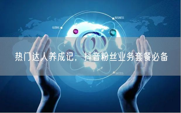 热门达人养成记，抖音粉丝业务套餐必备