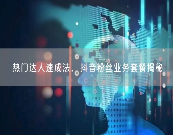 热门达人速成法，抖音粉丝业务套餐揭秘