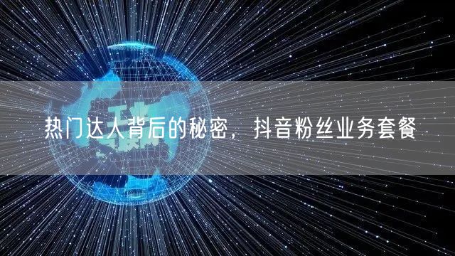 热门达人背后的秘密，抖音粉丝业务套餐