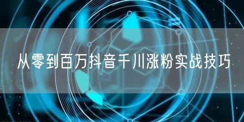 从零到百万抖音千川涨粉实战技巧