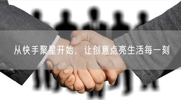 从快手聚星开始，让创意点亮生活每一刻