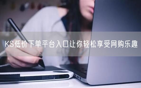 KS低价下单平台入口让你轻松享受网购乐趣