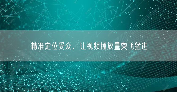 精准定位受众，让视频播放量突飞猛进