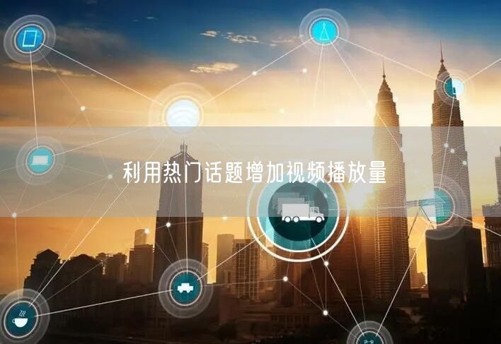 利用热门话题增加视频播放量