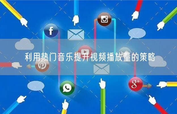 利用热门音乐提升视频播放量的策略