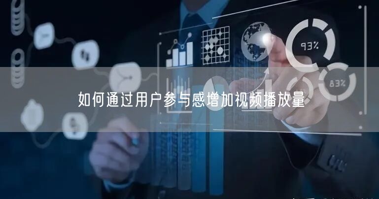 如何通过用户参与感增加视频播放量