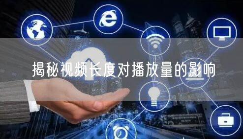 揭秘视频长度对播放量的影响