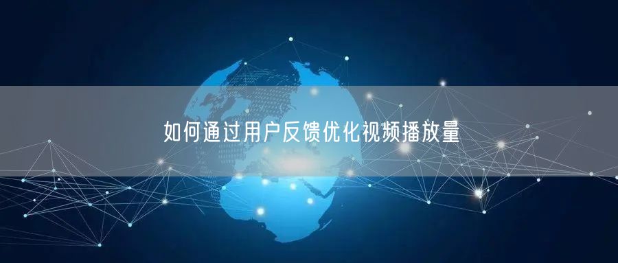 如何通过用户反馈优化视频播放量