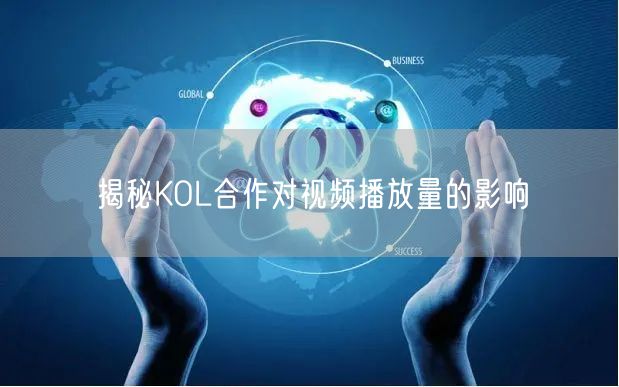 揭秘KOL合作对视频播放量的影响