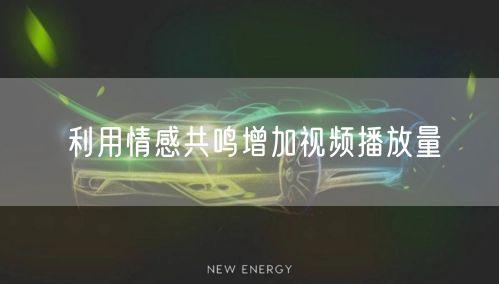 利用情感共鸣增加视频播放量