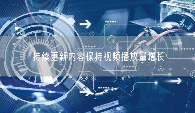 持续更新内容保持视频播放量增长