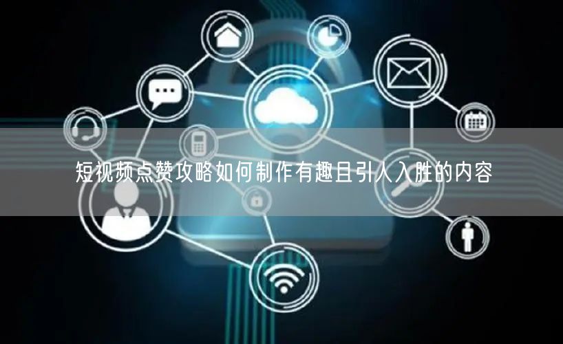 短视频点赞攻略如何制作有趣且引人入胜的内容
