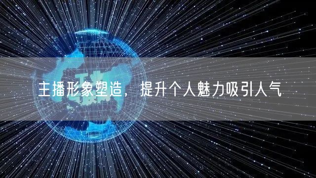 主播形象塑造，提升个人魅力吸引人气
