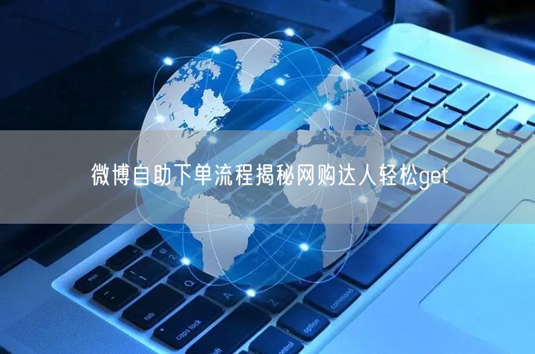 微博自助下单流程揭秘网购达人轻松get