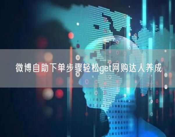 微博自助下单步骤轻松get网购达人养成