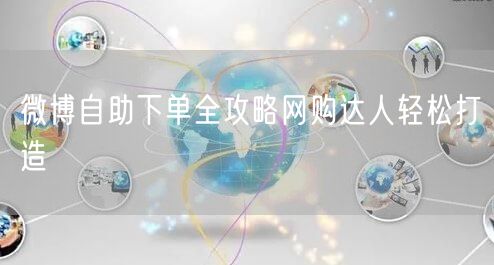 微博自助下单全攻略网购达人轻松打造
