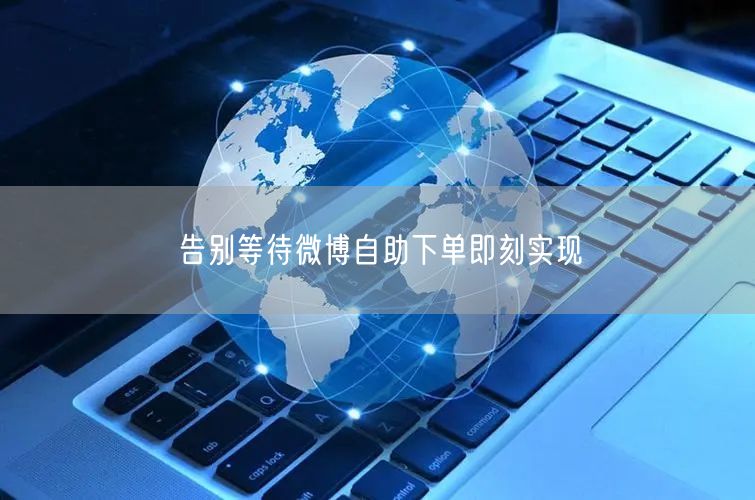 告别等待微博自助下单即刻实现