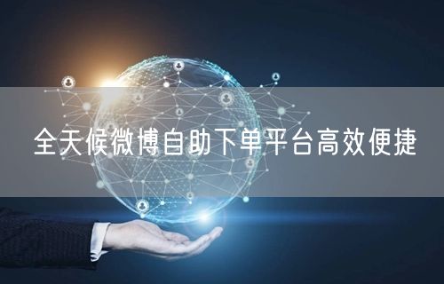 全天候微博自助下单平台高效便捷