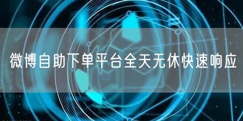 微博自助下单平台全天无休快速响应