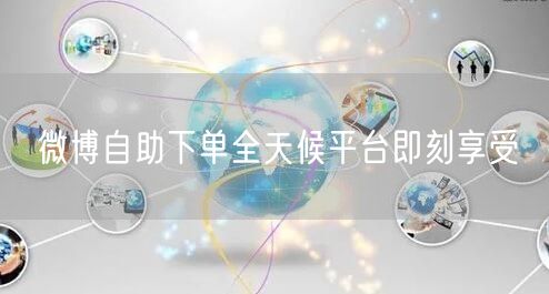 微博自助下单全天候平台即刻享受