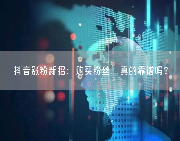 抖音涨粉新招：购买粉丝，真的靠谱吗？
