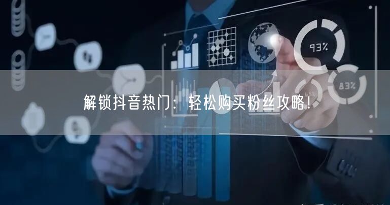 解锁抖音热门：轻松购买粉丝攻略！