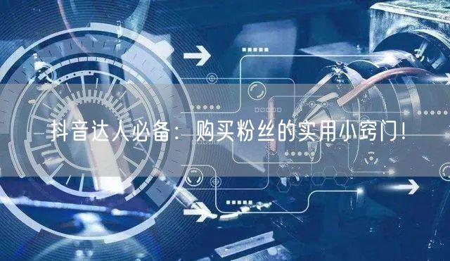 抖音达人必备：购买粉丝的实用小窍门！