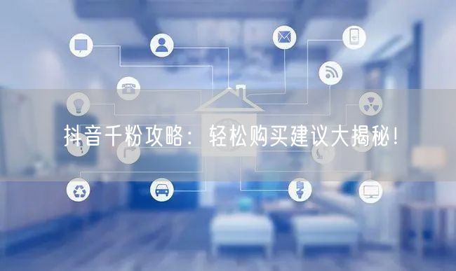抖音千粉攻略：轻松购买建议大揭秘！