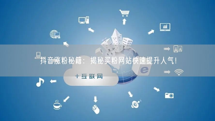 抖音涨粉秘籍：揭秘买粉网站快速提升人气！
