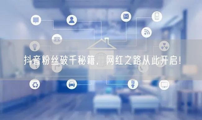 抖音粉丝破千秘籍，网红之路从此开启！