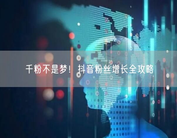 千粉不是梦！抖音粉丝增长全攻略