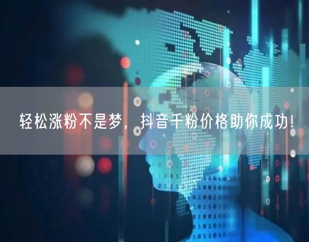 轻松涨粉不是梦，抖音千粉价格助你成功！