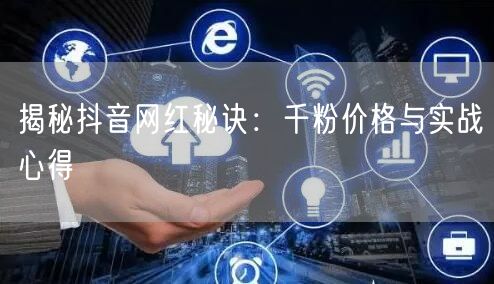揭秘抖音网红秘诀：千粉价格与实战心得