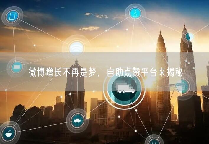 微博增长不再是梦，自助点赞平台来揭秘