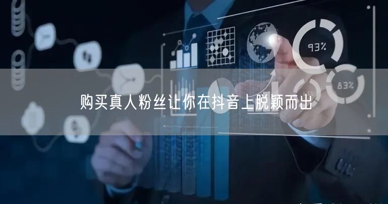 购买真人粉丝让你在抖音上脱颖而出