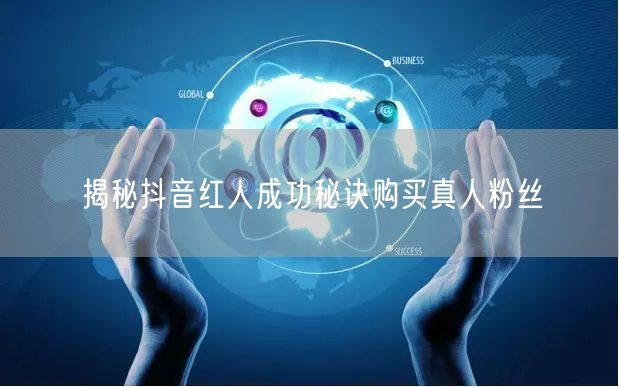揭秘抖音红人成功秘诀购买真人粉丝