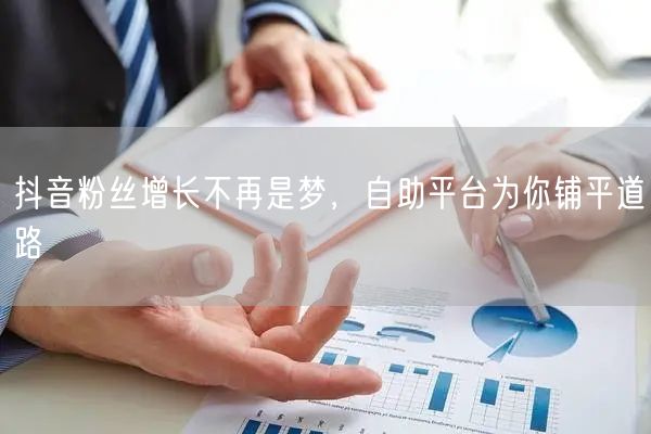 抖音粉丝增长不再是梦，自助平台为你铺平道路