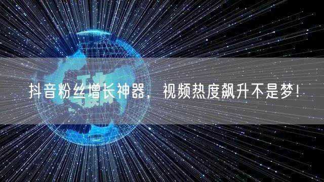 抖音粉丝增长神器，视频热度飙升不是梦！