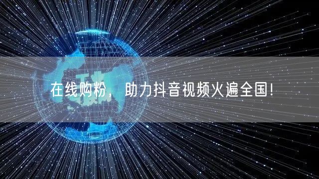 在线购粉，助力抖音视频火遍全国！
