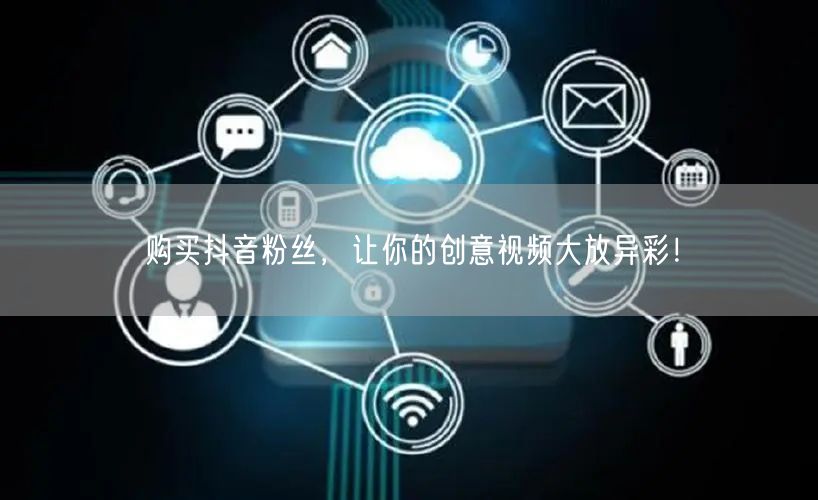 购买抖音粉丝，让你的创意视频大放异彩！