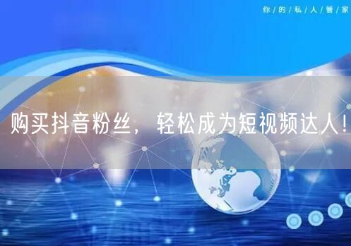 购买抖音粉丝，轻松成为短视频达人！