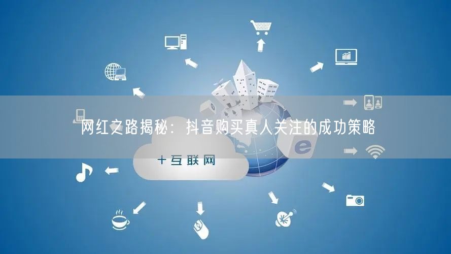 网红之路揭秘：抖音购买真人关注的成功策略