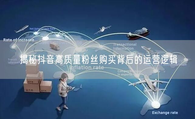 揭秘抖音高质量粉丝购买背后的运营逻辑