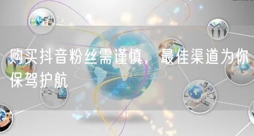 购买抖音粉丝需谨慎，最佳渠道为你保驾护航